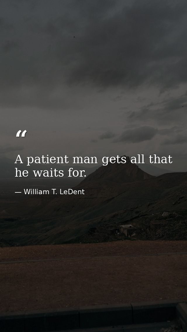 A patient man gets all that he waits for. — William T. LeDent