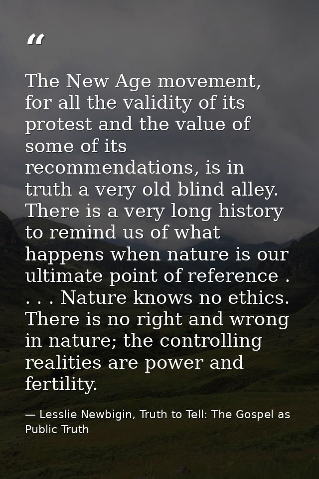 The New Age movement, for all the validity of its protest and the value of some of its recommendations, is in truth a ve — Lesslie Newbigin, Truth to Tell: The Gospel as Public Truth
