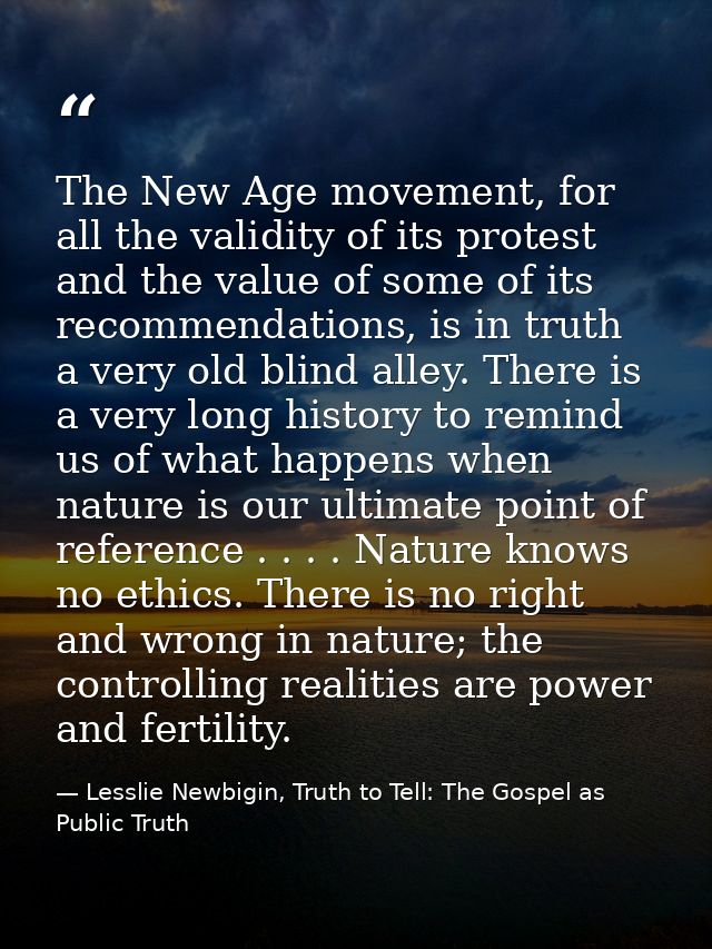 The New Age movement, for all the validity of its protest and the value of some of its recommendations, is in truth a ve — Lesslie Newbigin, Truth to Tell: The Gospel as Public Truth