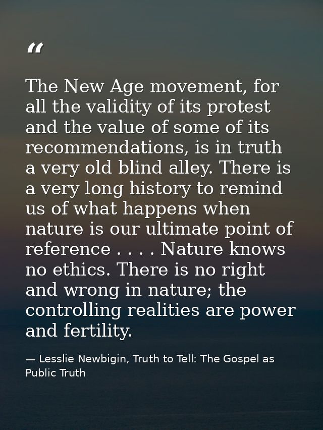 The New Age movement, for all the validity of its protest and the value of some of its recommendations, is in truth a ve — Lesslie Newbigin, Truth to Tell: The Gospel as Public Truth