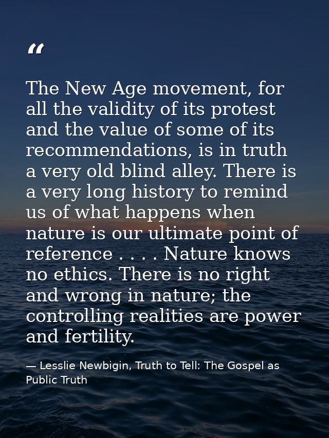 The New Age movement, for all the validity of its protest and the value of some of its recommendations, is in truth a ve — Lesslie Newbigin, Truth to Tell: The Gospel as Public Truth