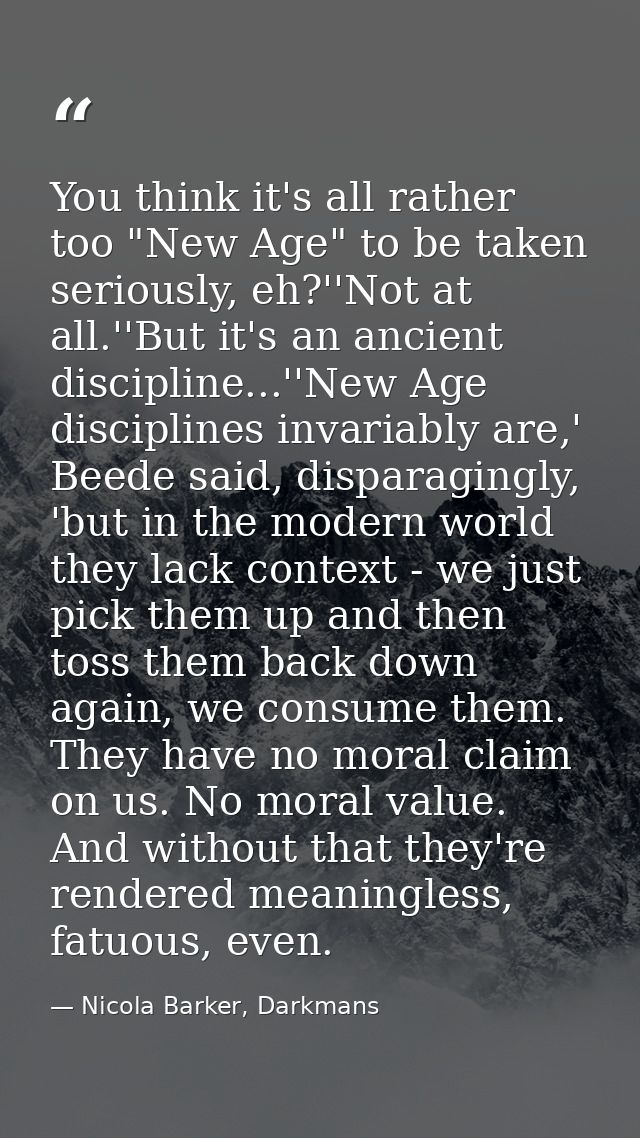 You think it's all rather too "New Age" to be taken seriously, eh?''Not at all.''But it's an ancient discipline...''New  — Nicola Barker, Darkmans