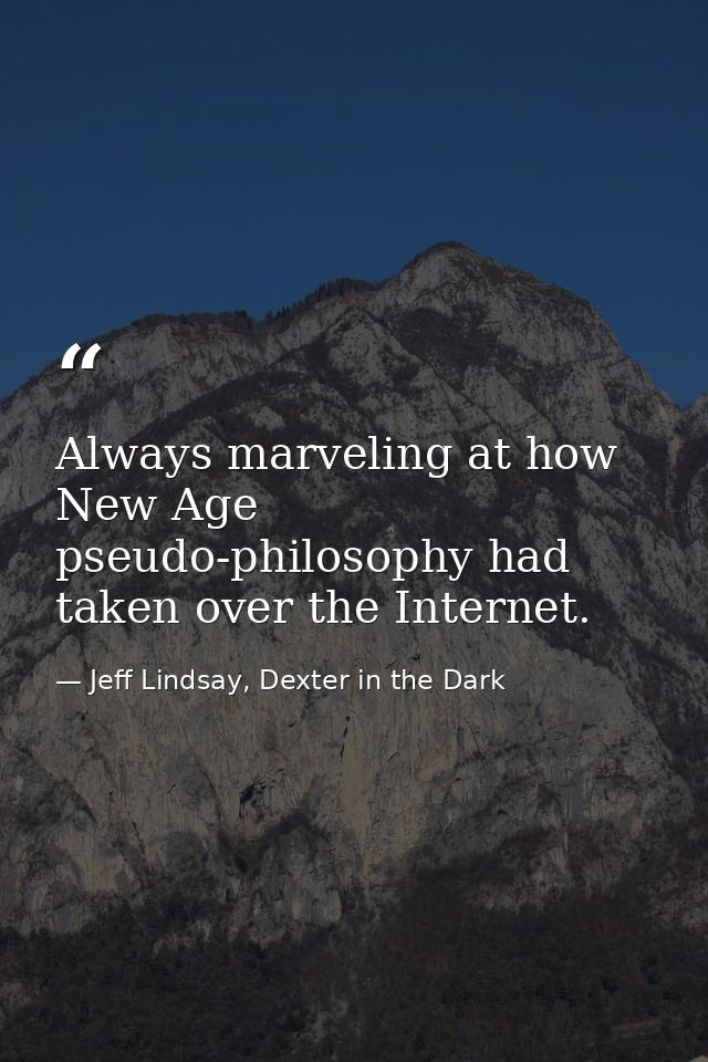 Always marveling at how New Age pseudo-philosophy had taken over the Internet. — Jeff Lindsay, Dexter in the Dark