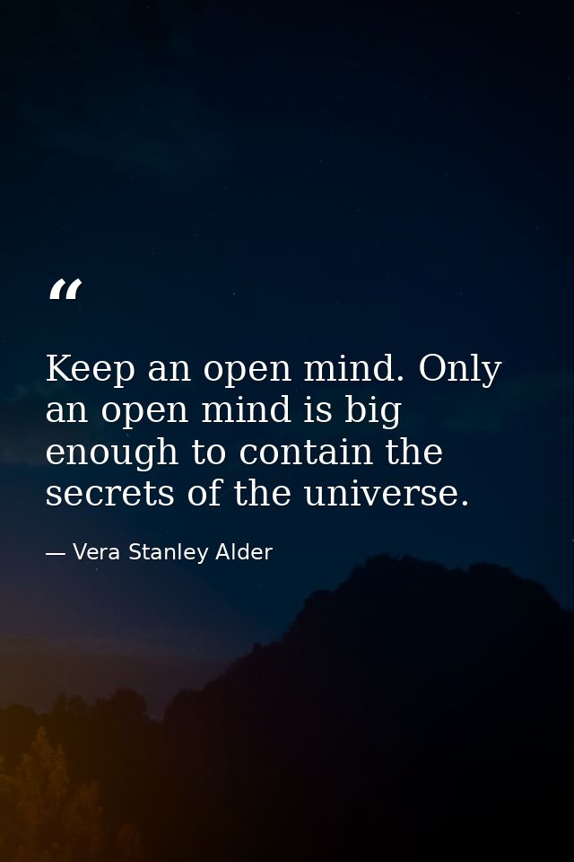 Keep an open mind. Only an open mind is big enough to contain the secrets of the universe. — Vera Stanley Alder