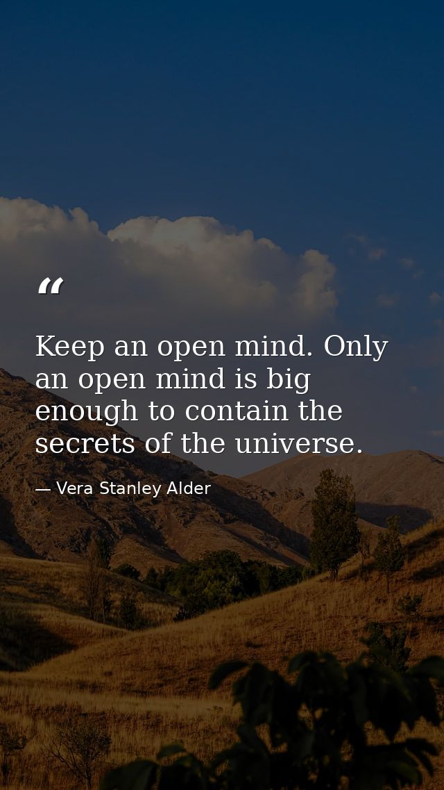 Keep an open mind. Only an open mind is big enough to contain the secrets of the universe. — Vera Stanley Alder