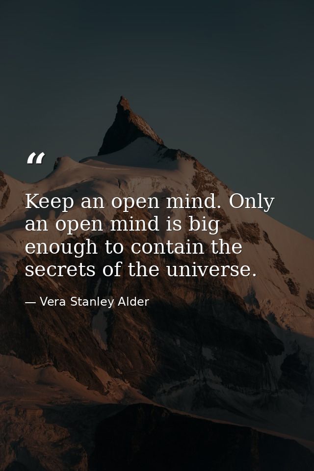 Keep an open mind. Only an open mind is big enough to contain the secrets of the universe. — Vera Stanley Alder