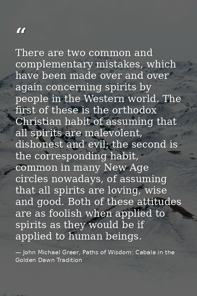 There are two common and complementary mistakes, which have been made over and over again concerning spirits by people i — John Michael Greer, Paths of Wisdom: Cabala in the Golden Dawn Tradition