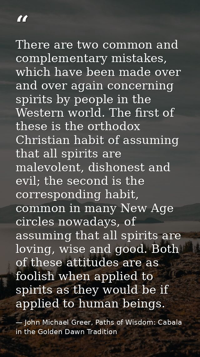 There are two common and complementary mistakes, which have been made over and over again concerning spirits by people i — John Michael Greer, Paths of Wisdom: Cabala in the Golden Dawn Tradition