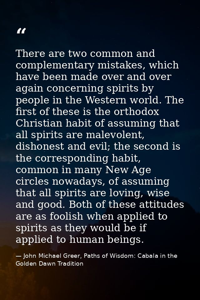 There are two common and complementary mistakes, which have been made over and over again concerning spirits by people i — John Michael Greer, Paths of Wisdom: Cabala in the Golden Dawn Tradition