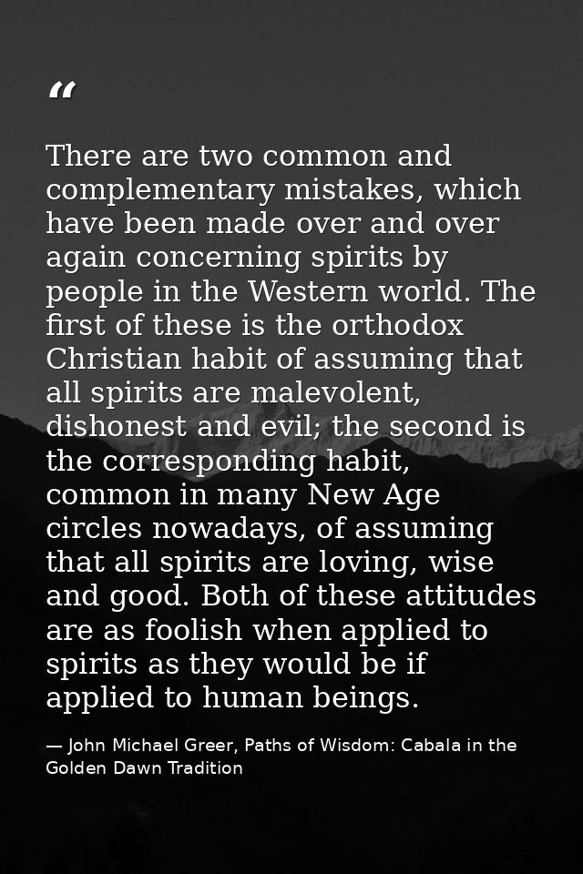There are two common and complementary mistakes, which have been made over and over again concerning spirits by people i — John Michael Greer, Paths of Wisdom: Cabala in the Golden Dawn Tradition