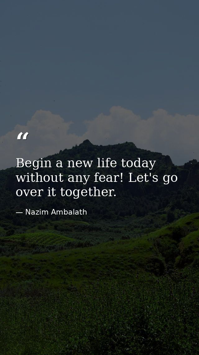 Begin a new life today without any fear! Let's go over it together. — Nazim Ambalath