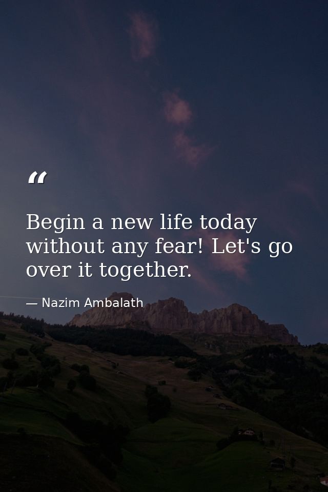 Begin a new life today without any fear! Let's go over it together. — Nazim Ambalath