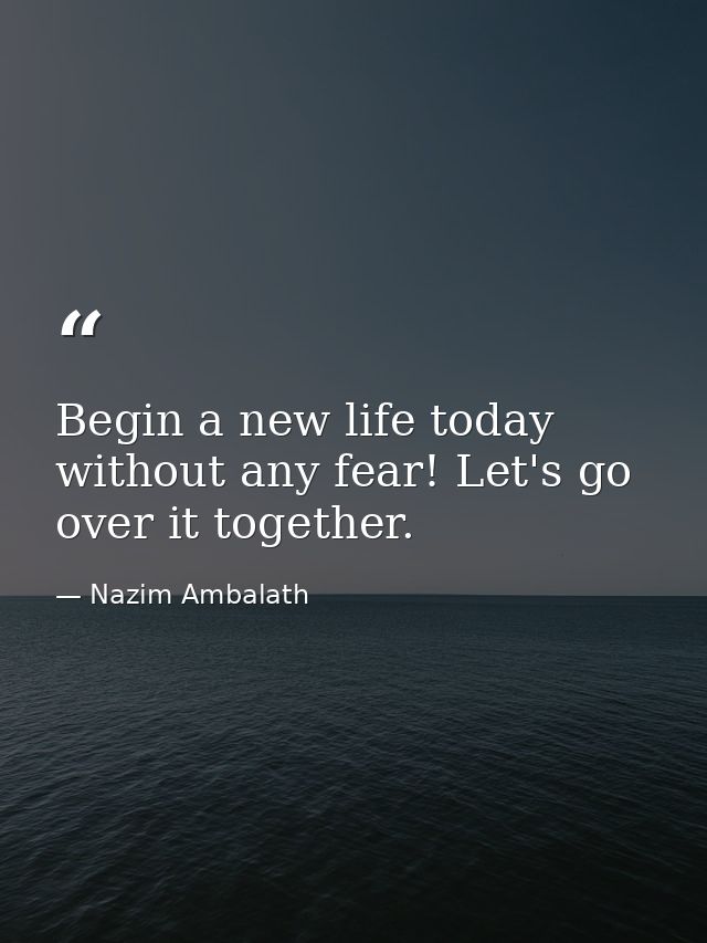 Begin a new life today without any fear! Let's go over it together. — Nazim Ambalath