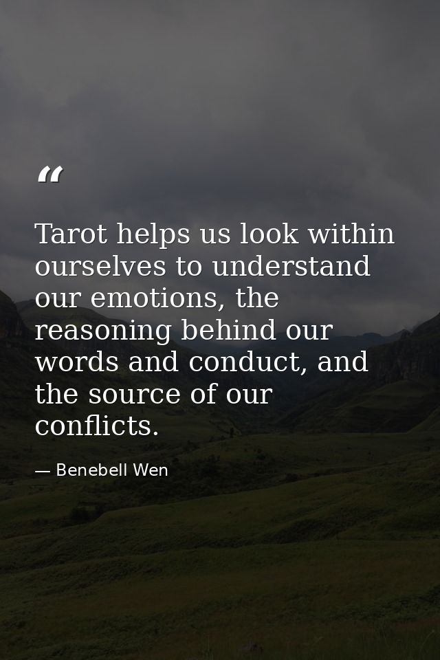 Tarot helps us look within ourselves to understand our emotions, the reasoning behind our words and conduct, and the sou — Benebell Wen