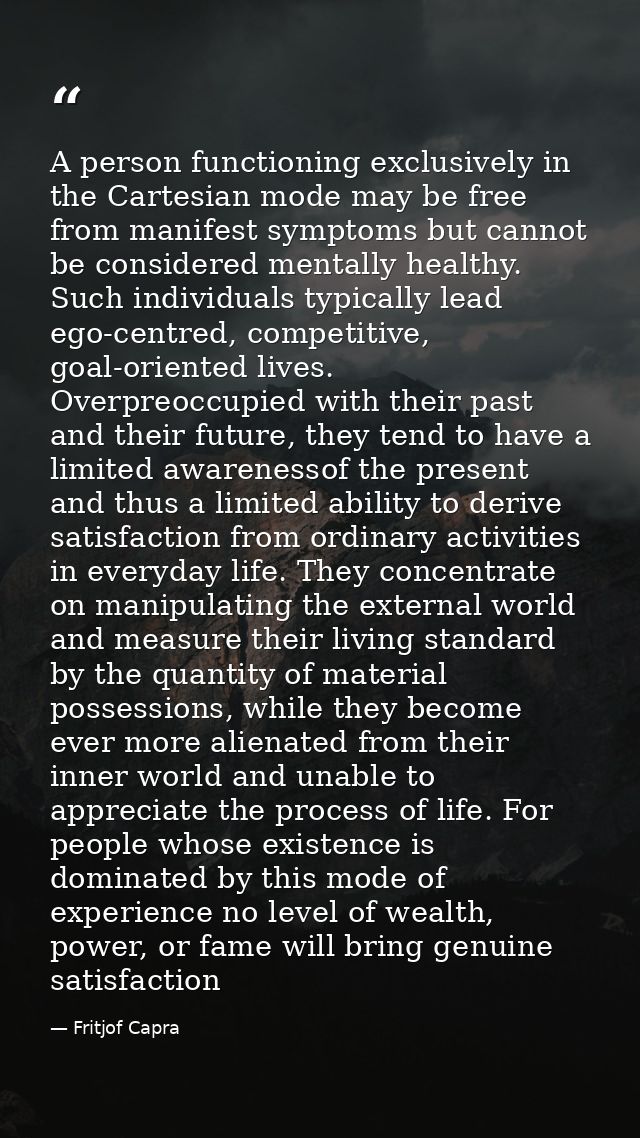 A person functioning exclusively in the Cartesian mode may be free from manifest symptoms but cannot be considered menta — Fritjof Capra