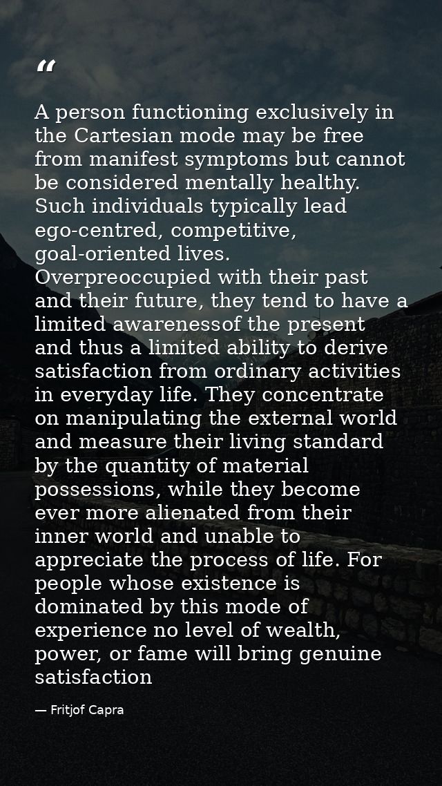 A person functioning exclusively in the Cartesian mode may be free from manifest symptoms but cannot be considered menta — Fritjof Capra
