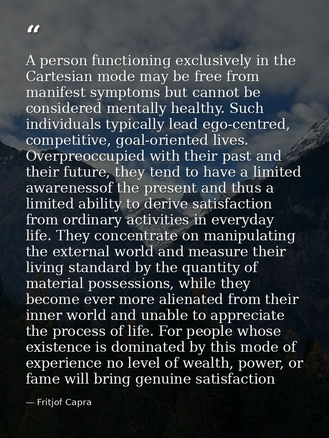 A person functioning exclusively in the Cartesian mode may be free from manifest symptoms but cannot be considered menta — Fritjof Capra