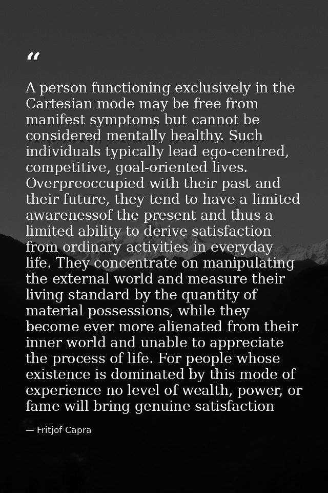 A person functioning exclusively in the Cartesian mode may be free from manifest symptoms but cannot be considered menta — Fritjof Capra