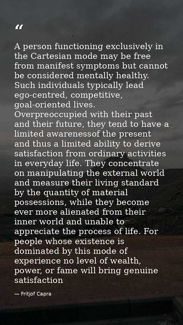 A person functioning exclusively in the Cartesian mode may be free from manifest symptoms but cannot be considered menta — Fritjof Capra