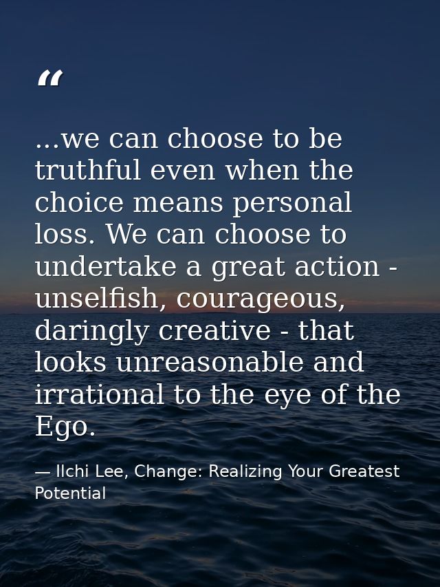 ...we can choose to be truthful even when the choice means personal loss. We can choose to undertake a great action - un — Ilchi Lee, Change: Realizing Your Greatest Potential