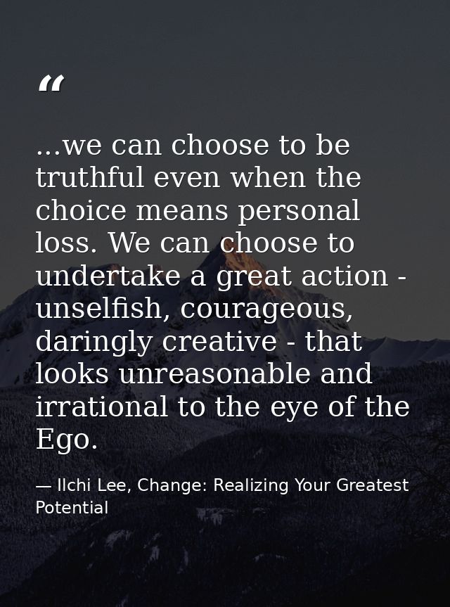 ...we can choose to be truthful even when the choice means personal loss. We can choose to undertake a great action - un — Ilchi Lee, Change: Realizing Your Greatest Potential