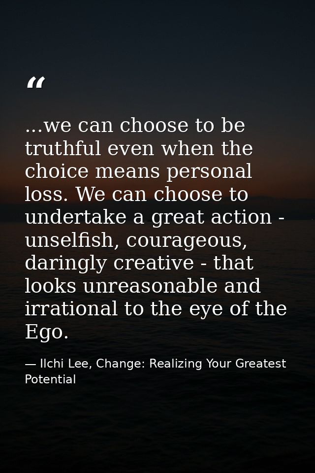 ...we can choose to be truthful even when the choice means personal loss. We can choose to undertake a great action - un — Ilchi Lee, Change: Realizing Your Greatest Potential