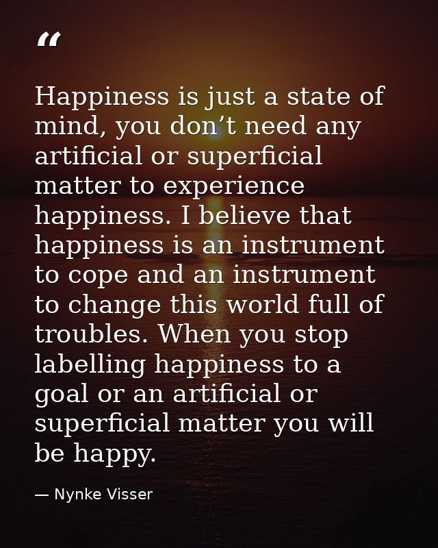 Happiness is just a state of mind, you don’t need any artificial or superficial matter to experience happiness. I believ — Nynke Visser