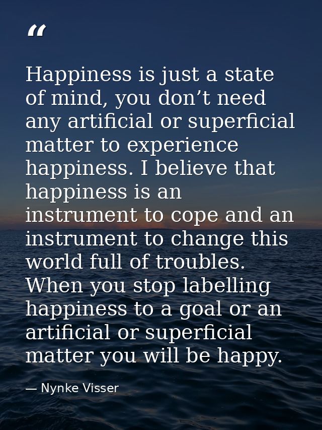 Happiness is just a state of mind, you don’t need any artificial or superficial matter to experience happiness. I believ — Nynke Visser