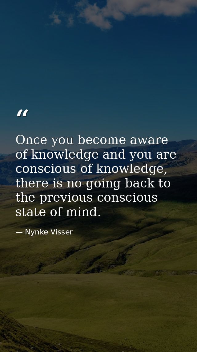 Once you become aware of knowledge and you are conscious of knowledge, there is no going back to the previous conscious  — Nynke Visser