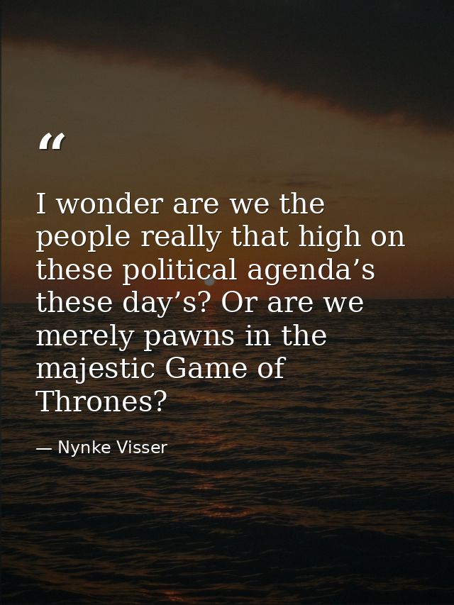 I wonder are we the people really that high on these political agenda’s these day’s? Or are we merely pawns in the majes — Nynke Visser