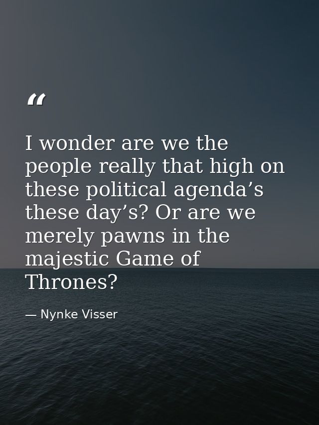I wonder are we the people really that high on these political agenda’s these day’s? Or are we merely pawns in the majes — Nynke Visser