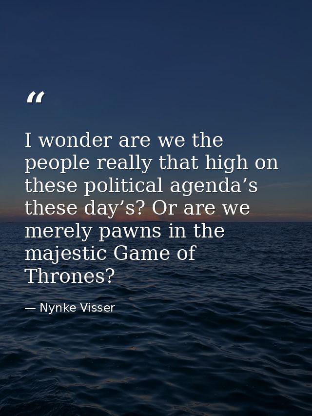 I wonder are we the people really that high on these political agenda’s these day’s? Or are we merely pawns in the majes — Nynke Visser