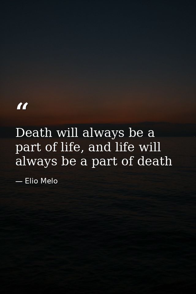 Death will always be a part of life, and life will always be a part of death — Elio Melo