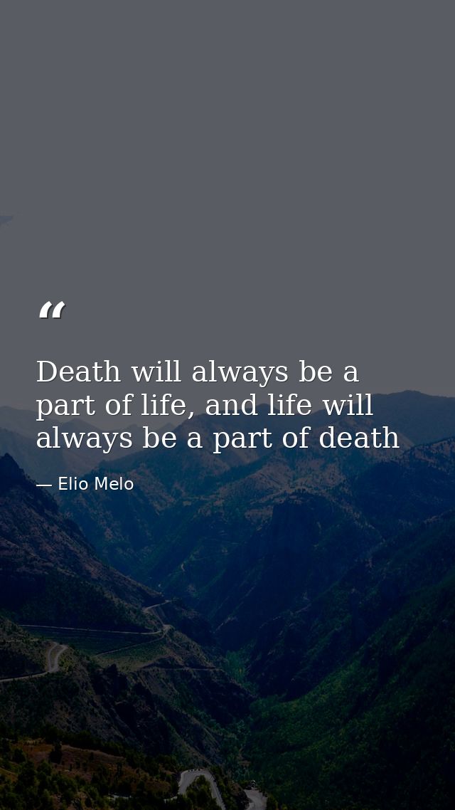 Death will always be a part of life, and life will always be a part of death — Elio Melo