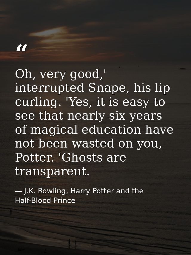 Oh, very good,' interrupted Snape, his lip curling. 'Yes, it is easy to see that nearly six years of magical education h — J.K. Rowling, Harry Potter and the Half-Blood Prince