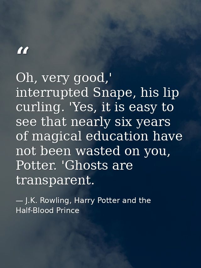 Oh, very good,' interrupted Snape, his lip curling. 'Yes, it is easy to see that nearly six years of magical education h — J.K. Rowling, Harry Potter and the Half-Blood Prince