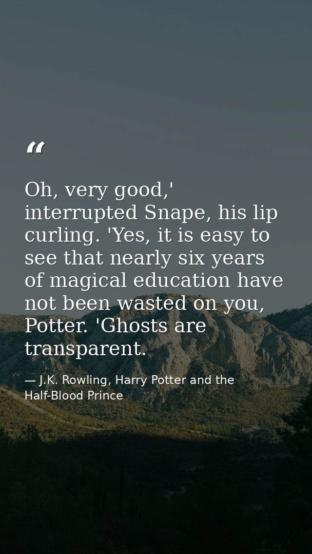 Oh, very good,' interrupted Snape, his lip curling. 'Yes, it is easy to see that nearly six years of magical education h — J.K. Rowling, Harry Potter and the Half-Blood Prince