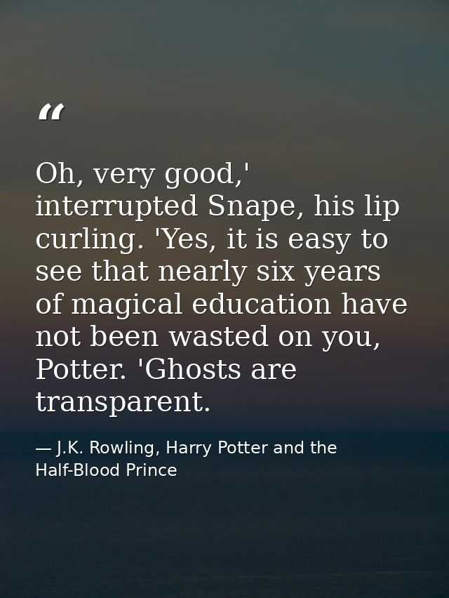 Oh, very good,' interrupted Snape, his lip curling. 'Yes, it is easy to see that nearly six years of magical education h — J.K. Rowling, Harry Potter and the Half-Blood Prince
