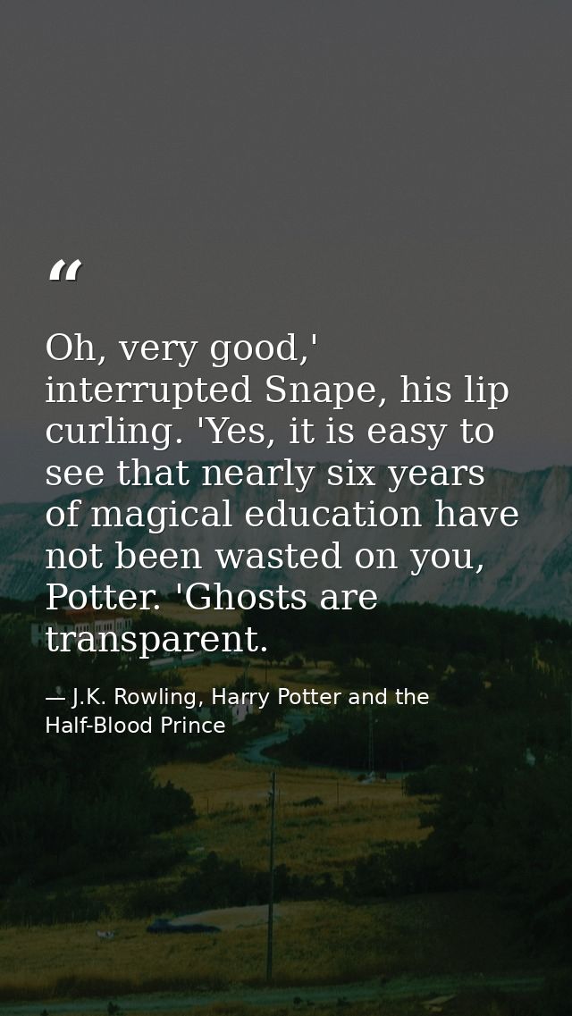 Oh, very good,' interrupted Snape, his lip curling. 'Yes, it is easy to see that nearly six years of magical education h — J.K. Rowling, Harry Potter and the Half-Blood Prince