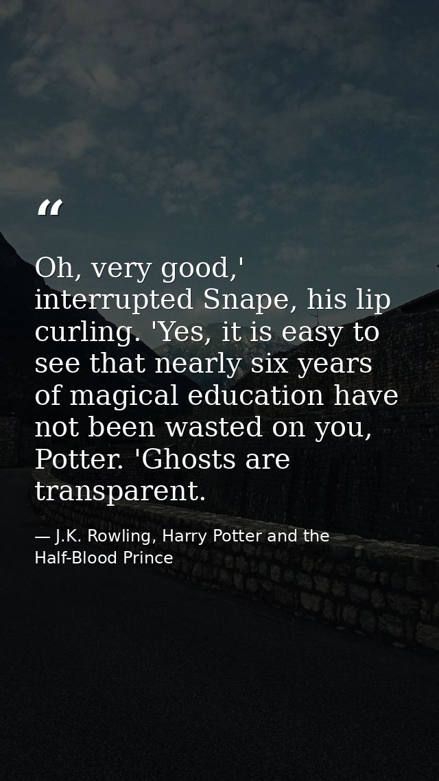 Oh, very good,' interrupted Snape, his lip curling. 'Yes, it is easy to see that nearly six years of magical education h — J.K. Rowling, Harry Potter and the Half-Blood Prince