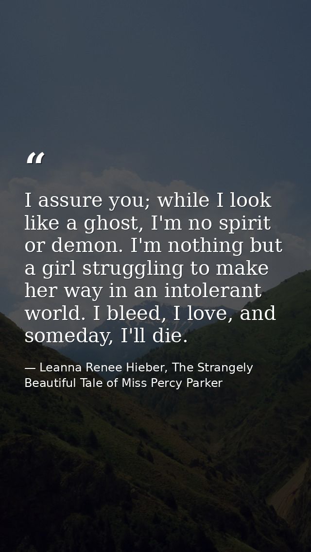 I assure you; while I look like a ghost, I'm no spirit or demon. I'm nothing but a girl struggling to make her way in an — Leanna Renee Hieber, The Strangely Beautiful Tale of Miss Percy Parker