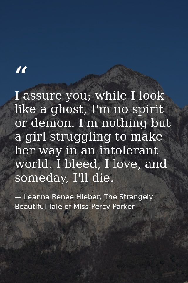 I assure you; while I look like a ghost, I'm no spirit or demon. I'm nothing but a girl struggling to make her way in an — Leanna Renee Hieber, The Strangely Beautiful Tale of Miss Percy Parker