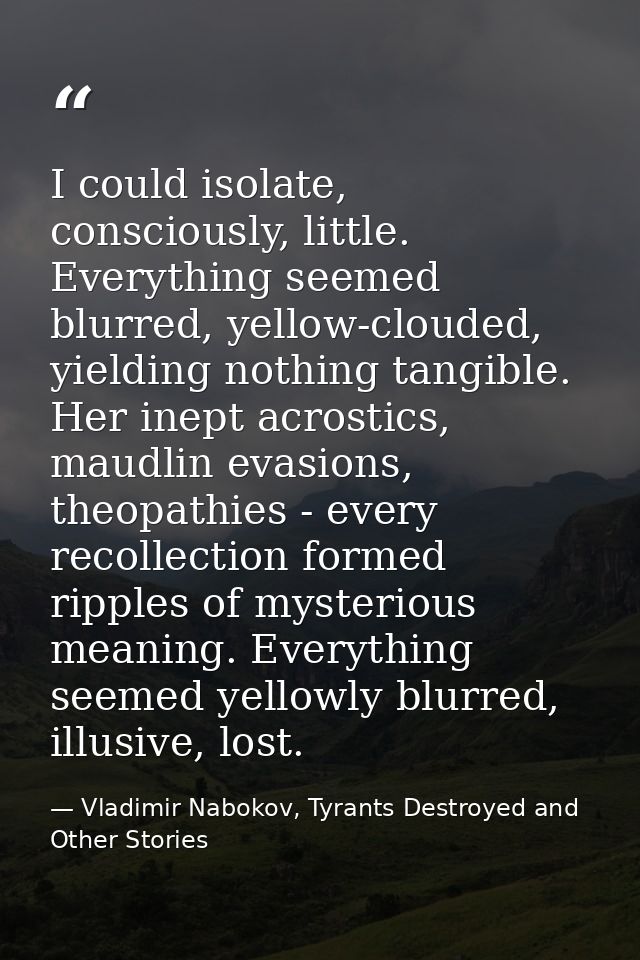 I could isolate, consciously, little. Everything seemed blurred, yellow-clouded, yielding nothing tangible. Her inept ac — Vladimir Nabokov, Tyrants Destroyed and Other Stories