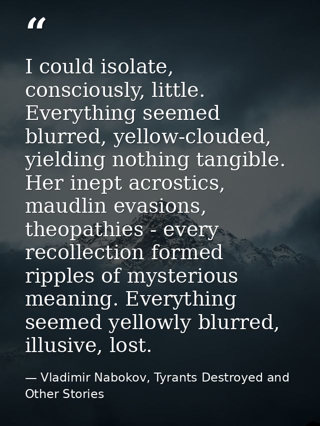 I could isolate, consciously, little. Everything seemed blurred, yellow-clouded, yielding nothing tangible. Her inept ac — Vladimir Nabokov, Tyrants Destroyed and Other Stories