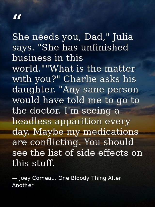 She needs you, Dad," Julia says. "She has unfinished business in this world.""What is the matter with you?" Charlie asks — Joey Comeau, One Bloody Thing After Another