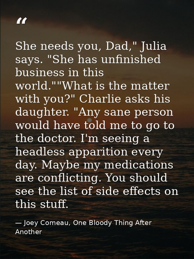 She needs you, Dad," Julia says. "She has unfinished business in this world.""What is the matter with you?" Charlie asks — Joey Comeau, One Bloody Thing After Another