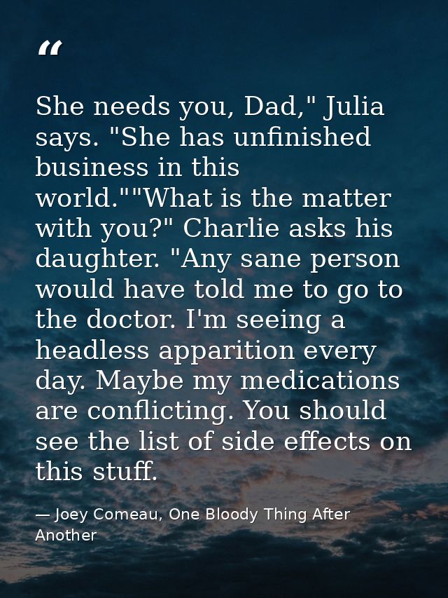 She needs you, Dad," Julia says. "She has unfinished business in this world.""What is the matter with you?" Charlie asks — Joey Comeau, One Bloody Thing After Another