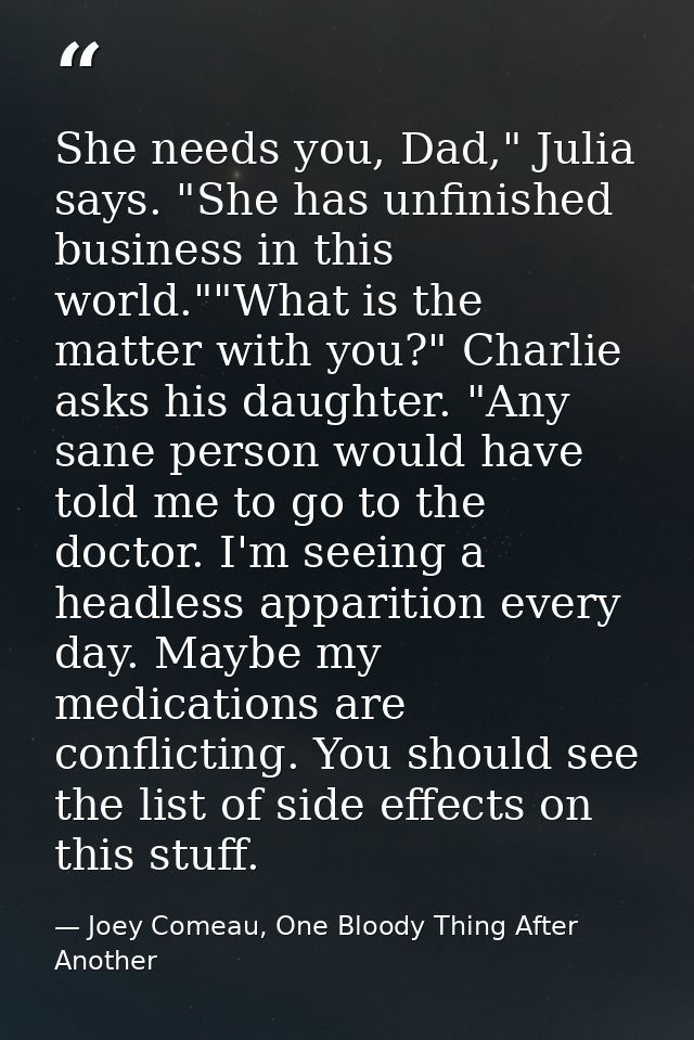 She needs you, Dad," Julia says. "She has unfinished business in this world.""What is the matter with you?" Charlie asks — Joey Comeau, One Bloody Thing After Another
