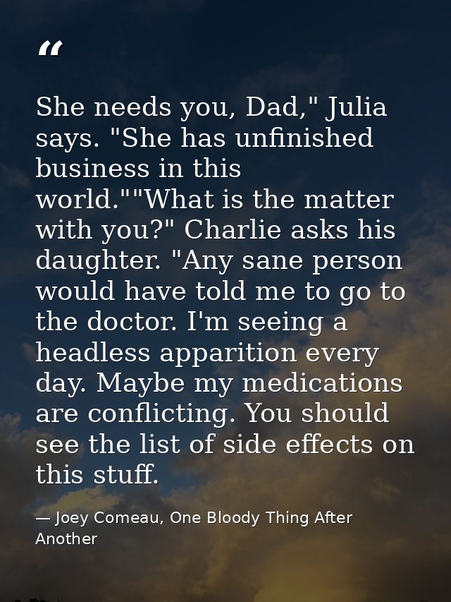 She needs you, Dad," Julia says. "She has unfinished business in this world.""What is the matter with you?" Charlie asks — Joey Comeau, One Bloody Thing After Another