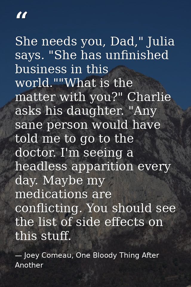 She needs you, Dad," Julia says. "She has unfinished business in this world.""What is the matter with you?" Charlie asks — Joey Comeau, One Bloody Thing After Another
